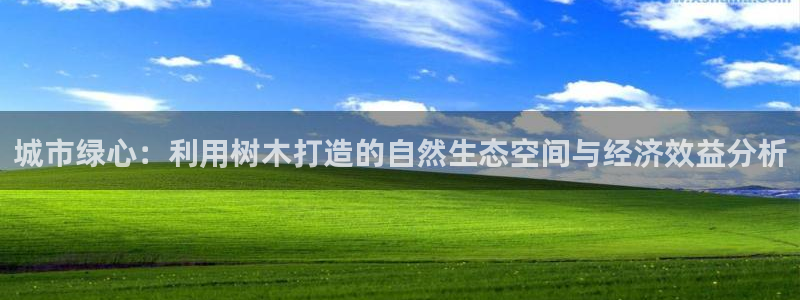 卧龙娱乐平台注册：城市绿心：利用树木打造的自然生态空间与经济效益分析