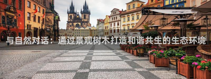 卧龙娱乐app彩票：与自然对话：通过景观树木打造和谐共生的生态环境