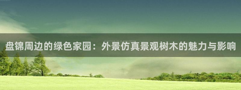 凤凰娱乐ktv卧龙路：盘锦周边的绿色家园：外景仿真景观树木的魅力与影响