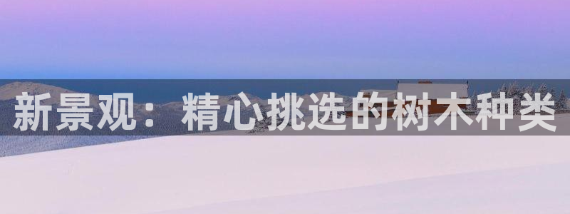E彩娱乐 卧龙主管60447：新景观：精心挑选的树木种类