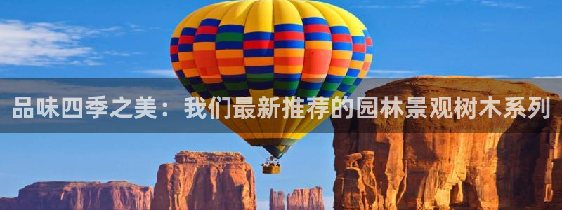 卧龙娱乐违法吗：品味四季之美：我们最新推荐的园林景观树木系列
