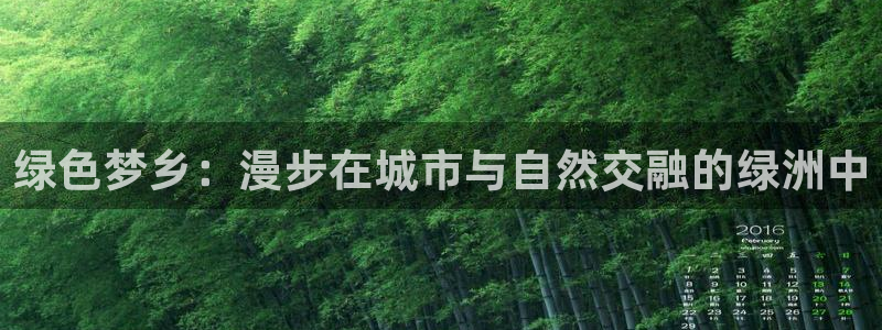 卧龙娱乐注册网址多少号:绿色梦乡:漫步在城市与自然交融的绿洲中