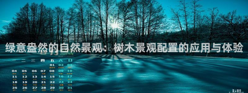 卧龙娱乐彩票官网下载：绿意盎然的自然景观：树木景观配置的应用与体验